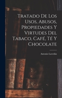 Tratado De Los Usos, Abusos, Propiedades Y Virtudes Del Tabaco, Café, Té Y Chocolate 1016789173 Book Cover