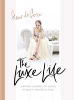 The Luxe Life: Everyday Luxuries for Lovers of Beauty, Fashion & Food 1472232062 Book Cover