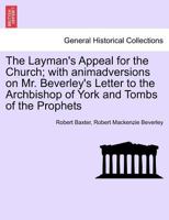 The Layman's Appeal for the Church; with animadversions on Mr. Beverley's Letter to the Archbishop of York and Tombs of the Prophets 1241379734 Book Cover