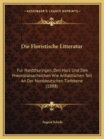 Die Floristische Litteratur: Fur Nordthuringen, Den Harz Und Den Provinzialsachsichen Wie Anhaltischen Teil An Der Norddeutschen Tiefebene (1888) 1168342627 Book Cover