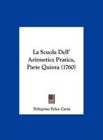 La Scuola Dell' Aritmetica Pratica, Parte Quinta (1760) 116578002X Book Cover