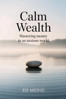 Calm Wealth: Mastering Money in an Anxious World B0GHPGWQ19 Book Cover