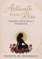 Activate Your Rise: The Boss Mom Effect Workbook B0G4W1RDPW Book Cover