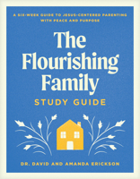 The Flourishing Family Study Guide: A Six-Week Guide to Jesus-Centered Parenting with Peace and Purpose 1496488504 Book Cover