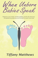 When Unborn Babies Speak: Pregnancy Loss Comfort, Abortion Healing, and Pro-Life Advocacy via Experiencing, Believing, and Proving the Unborn have Souls 1733070001 Book Cover