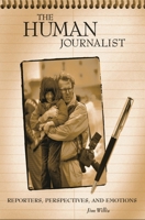 The Human Journalist: Reporters, Perspectives, and Emotions 0275973077 Book Cover