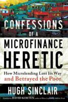 Confessions of a Microfinance Heretic: How Microlending Lost Its Way and Betrayed the Poor 1609945182 Book Cover