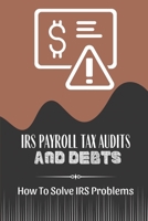 IRS Payroll Tax Audits And Debts: How To Solve IRS Problems: Solve Your Own Irs Problems B09CGCW7R8 Book Cover