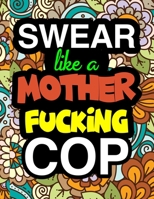 Swear Like A Mother Fucking Police Cop: A Snarky & Sweary Adult Coloring Book For Swearing Like A Police Officer | Gifts & Presents | Police Man | ... | Sheriff | Deputy | Warden | Highway Patrol 1711907693 Book Cover