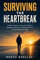Surviving the Heartbreak (Men's edition): A Man's Guide to Getting Through a Breakup or Divorce, Healing the Loss, and Rebuilding Stronger B0HD2NRT8L Book Cover
