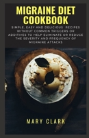 Migraine Diet Cookbook: Simple, Easy and Delicious Recipes without Common Triggers or Additives to Help Eliminate or Reduce the Severity and Frequency of Migraine Attacks B087KT9N9N Book Cover