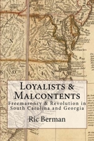 Loyalists & Malcontents: Freemasonry & Revolution in South Carolina and Georgia 0995756821 Book Cover