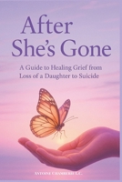 After She's Gone: a Guide to Healing Grief From Loss of a Daughter to Suicide B0G4VWHNZK Book Cover