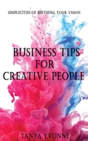 Business Tips for Creative People: Simplicities of Birthing Your Vision 1727060067 Book Cover