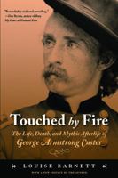 Touched by Fire: The Life, Death, and Mythic Afterlife of George Armstrong Custer 0805037209 Book Cover