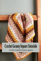 Crochet Granny Square Tutorials: Crochet Colorful Granny Squares: Granny Square Patterns B09TDPT915 Book Cover