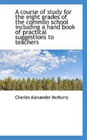 A course of study for the eight grades of the common school including a hand book of practical sugge 3337778240 Book Cover