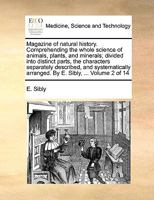 Magazine of natural history. Comprehending the whole science of animals, plants, and minerals; divided into distinct parts, the characters separately ... arranged. By E. Sibly, ... Volume 2 of 14 1140846159 Book Cover