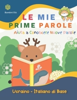Le Mie Prime Parole Bambini Et�. Aiuta A Conoscere Nuove Parole. Ucraino-Italiano Di Base: Un divertente Dizionario illustrato a Colori bilingue montessori per espandere il vocabolario di base attivit B097XD6LTV Book Cover