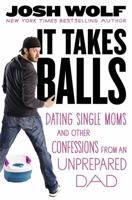 It Takes Balls: Single Moms, Strip Clubs, and Other Confessions from an Unprepared Dad 1455511676 Book Cover