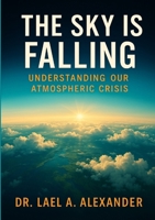 "The Sky Is Falling" by Dr. Lael Alexander: Understanding Our Atmospheric Crisis 1257156918 Book Cover