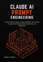 Claude AI Prompt Engineering: Create Powerful Prompts, Smarter Workflows, and Practical AI Systems for Writing, Research, Business, and Productivity B0H6Q8VB7R Book Cover