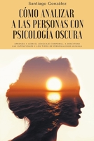 Cómo analizar a las personas con psicología oscura: Aprenda a leer el lenguaje corporal, a descifrar las intenciones y los tipos de personalidad human B0B7ZXYNYN Book Cover