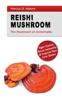 Reishi Mushroom - The Mushroom of Immortality: Fight Cancer, Boost Immunity & Improve Your Liver Detox 3752668741 Book Cover