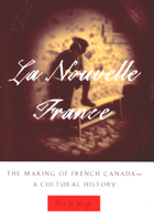 La Nouvelle France: The Making of French Canada--A Cultural History 0870135287 Book Cover