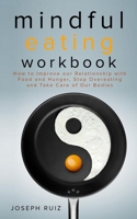 Mindful Eating Workbook: How To Improve Our Relationship With Food And Hunger, Stop Overeating And Take Care Of Our Bodies 1675247439 Book Cover
