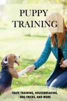 Puppy Training: Crate Training, Housebreaking, Dog Tricks, And More: Puppy Behavior And Training B09CGFXKKG Book Cover