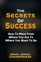 The Secrets of Success: How to Move from Where You Are to Where You Want to Be B0DSJPM6YH Book Cover