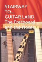 STAIRWAY to GUITAR LAND: The FRETBOARD AND ITS NOTES 1718097050 Book Cover