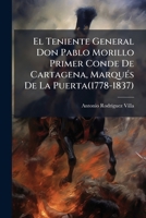 El Teniente General Don Pablo Morillo Primer Conde De Cartagena, Marqués De La Puerta(1778-1837): Documentos Justificativos... 1276671385 Book Cover