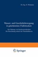 Wasser- Und Geschiebebewegung in Gekrummten Flussstrecken: Die Fuhrung Von Hochwasserdeichen Die Berechnung Mittels Der Potentialtheorie 364298133X Book Cover