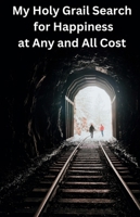 My Holy Grail Search for Happiness at Any and All Cost: How a Tibetan Monk Refugee and a Jewish Psychoanalyst Refugee Brought Crucial Answers to the Son of a Polish War Refugee B0DX2F79YY Book Cover