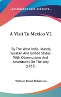 A Visit To Mexico V2: By The West India Islands, Yucatan And United States, With Observations And Adventures On The Way 1436757134 Book Cover