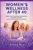 WOMAN'S WELLNESS AFTER 40: Master your hormones and vitality through the science-backed Bio-Sync Method for midlife success B0GN31KB6Y Book Cover