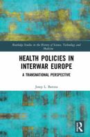 Health Policies in Interwar Europe: A Transnational Perspective (Routledge Studies in the History of Science, Technology and Medicine) 0815370911 Book Cover