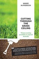 Cutting Through the Grass Ceiling: Women Creating Possibility in Regional Australia 099432149X Book Cover