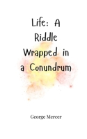 Life: A Riddle Wrapped in a Conundrum 1805665111 Book Cover