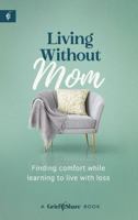 Living Without Mom: Finding Comfort While Learning to Live with Loss — Navigating Grief, Difficult Emotions, and Life Changes After The Loss Of Your Mother B0GWNDGKSX Book Cover