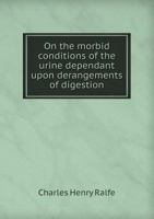 On the Morbid Conditions of the Urine Dependant Upon Derangements of Digestion 1437065414 Book Cover
