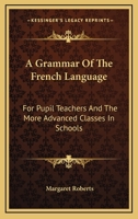 A Grammar Of The French Language: For Pupil Teachers And The More Advanced Classes In Schools 0548292817 Book Cover