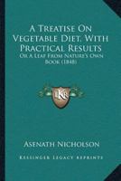 A Treatise On Vegetable Diet, With Practical Results 1166430669 Book Cover