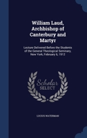 William Laud, Archbishop of Canterbury and Martyr: Lecture Delivered Before the Students of the General Theological Seminary, New York, February 6, 1912 1340229242 Book Cover
