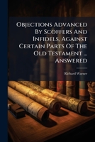 Objections Advanced by Scoffers and Infidels, Against Certain Parts of the Old Testament ... Answered 1274973406 Book Cover