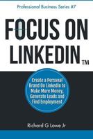 Focus on Linkedin: Create a Personal Brand on Linkedin? to Make More Money, Generate Leads, and Find Employment 1943517215 Book Cover