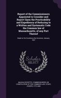 Report of the Commissioners Appointed to Consider and Report Upon the Practicability and Expediency of Reducing to a Written and Systematic Code the ... to His Excellency the Governor, January, 1837 135536549X Book Cover