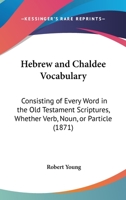 Hebrew and Chaldee Vocabulary, Consisting of Every Word in the Old Testament Scriptures 1017388717 Book Cover